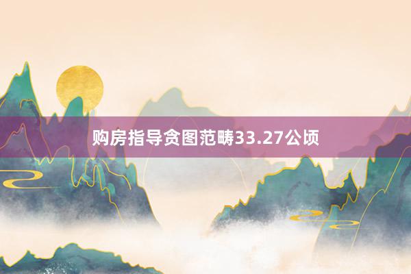 购房指导贪图范畴33.27公顷