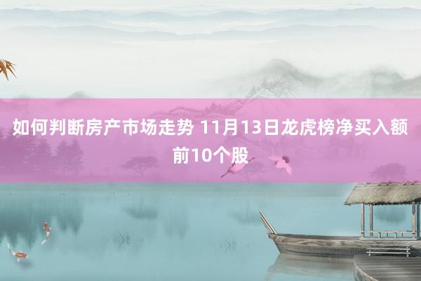 如何判断房产市场走势 11月13日龙虎榜净买入额前10个股