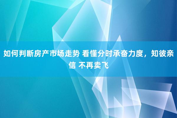 如何判断房产市场走势 看懂分时承奋力度，知彼亲信 不再卖飞