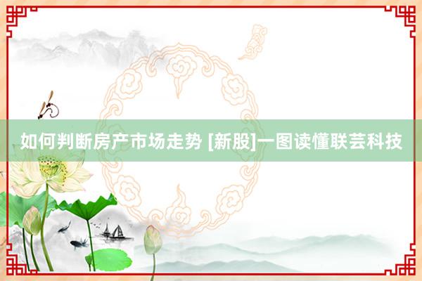 如何判断房产市场走势 [新股]一图读懂联芸科技