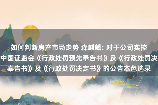 如何判断房产市场走势 森麒麟: 对于公司实控东说念主、董事长收到中国证监会《行政处罚预先奉告书》及《行政处罚决定书》的公告本色选录