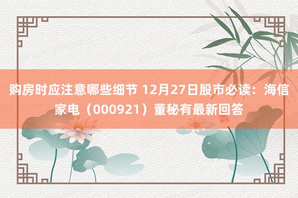 购房时应注意哪些细节 12月27日股市必读：海信家电（000921）董秘有最新回答