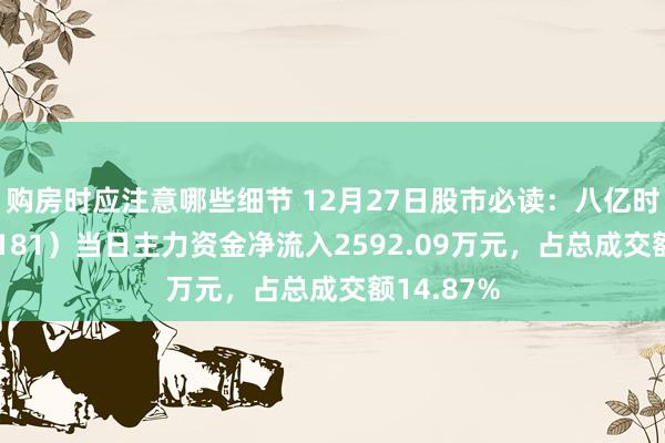 购房时应注意哪些细节 12月27日股市必读：八亿时空（688181）当日主力资金净流入2592.09万元，占总成交额14.87%