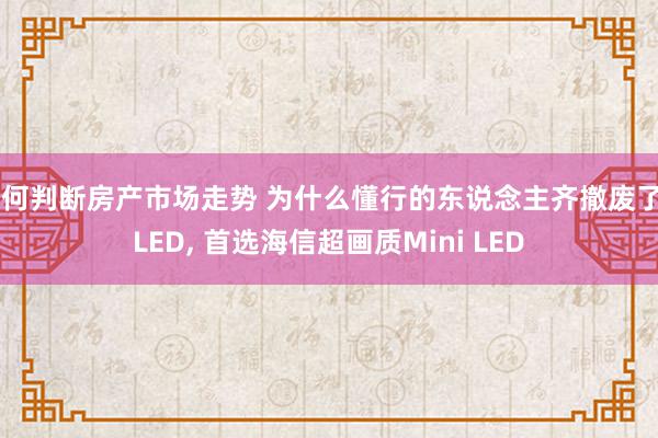 如何判断房产市场走势 为什么懂行的东说念主齐撤废了OLED, 首选海信超画质Mini LED