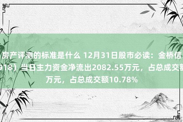 房产评测的标准是什么 12月31日股市必读：金桥信息（603918）当日主力资金净流出2082.55万元，占总成交额10.78%