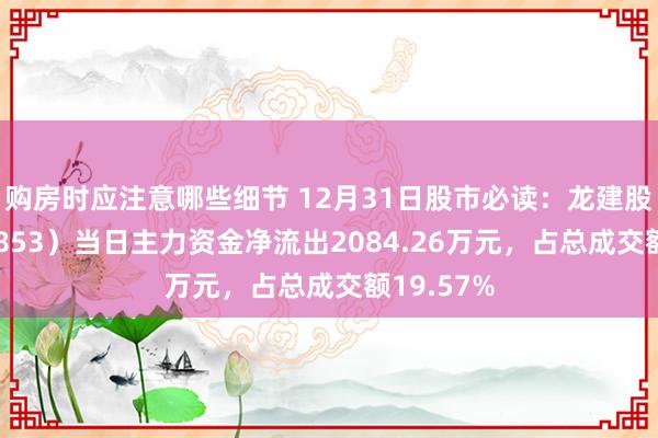 购房时应注意哪些细节 12月31日股市必读：龙建股份（600853）当日主力资金净流出2084.26万元，占总成交额19.57%