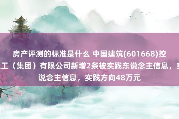 房产评测的标准是什么 中国建筑(601668)控股的中建新疆建工（集团）有限公司新增2条被实践东说念主信息，实践方向48万元