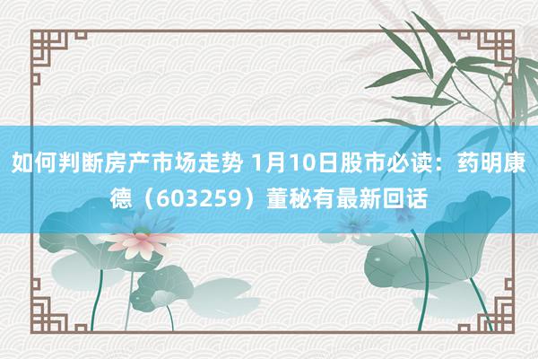 如何判断房产市场走势 1月10日股市必读：药明康德（603259）董秘有最新回话