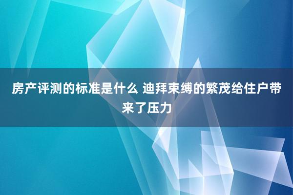 房产评测的标准是什么 迪拜束缚的繁茂给住户带来了压力