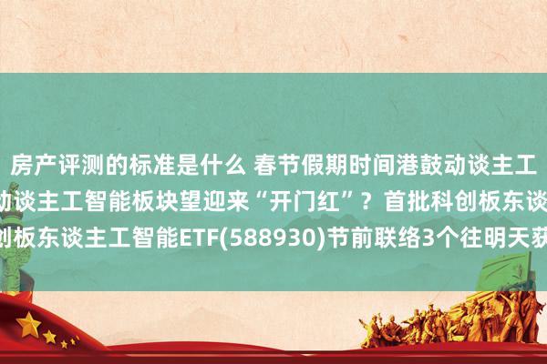 房产评测的标准是什么 春节假期时间港鼓动谈主工智能板块爆发！A鼓动谈主工智能板块望迎来“开门红”？首批科创板东谈主工智能ETF(588930)节前联络3个往明天获取资金净流入