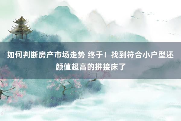 如何判断房产市场走势 终于！找到符合小户型还颜值超高的拼接床了