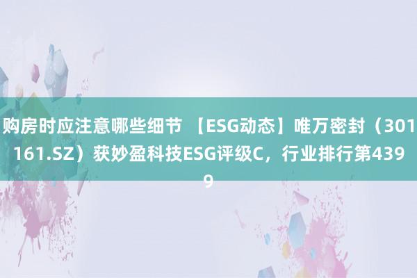 购房时应注意哪些细节 【ESG动态】唯万密封（301161.SZ）获妙盈科技ESG评级C，行业排行第439